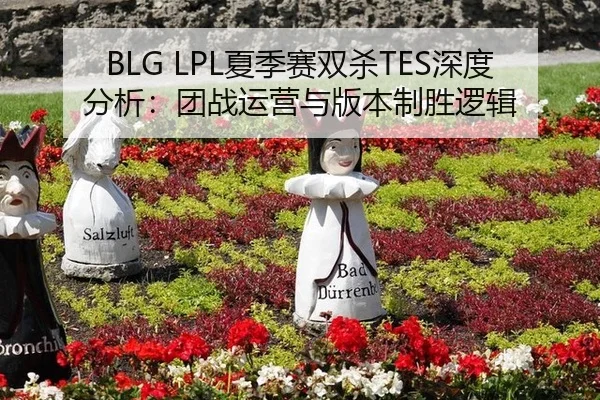BLG LPL夏季赛双杀TES深度分析：团战运营与版本制胜逻辑