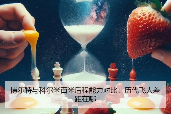 博尔特与科尔米百米后程能力对比：历代飞人差距在哪